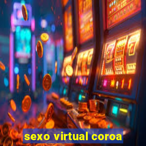 sexo virtual coroa